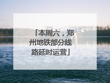 本周六，郑州地铁部分线路延时运营
