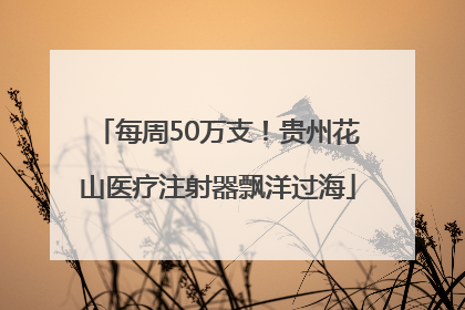 每周50万支！贵州花山医疗注射器飘洋过海
