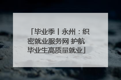 毕业季丨永州：织密就业服务网 护航毕业生高质量就业