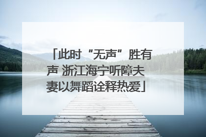 此时“无声”胜有声 浙江海宁听障夫妻以舞蹈诠释热爱