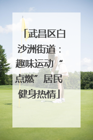 武昌区白沙洲街道：趣味运动“点燃”居民健身热情
