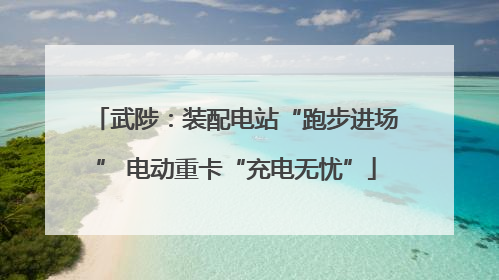武陟：装配电站“跑步进场” 电动重卡“充电无忧”