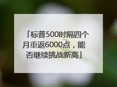 标普500时隔四个月重返6000点，能否继续挑战新高