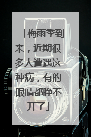 梅雨季到来，近期很多人遭遇这种病，有的眼睛都睁不开了