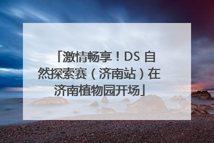 激情畅享！DS 自然探索赛（济南站）在济南植物园开场