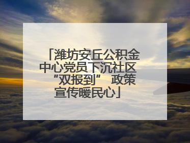 潍坊安丘公积金中心党员下沉社区“双报到” 政策宣传暖民心