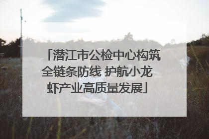 潜江市公检中心构筑全链条防线 护航小龙虾产业高质量发展