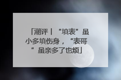 潮评丨“填表”虽小多填伤身，“表哥”虽亲多了也烦