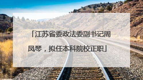 江苏省委政法委副书记周凤琴，拟任本科院校正职
