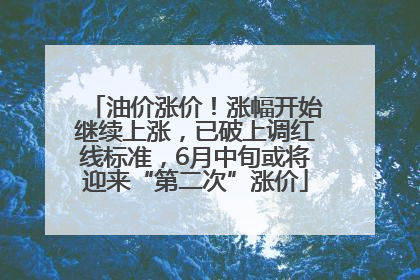 油价涨价！涨幅开始继续上涨，已破上调红线标准，6月中旬或将迎来“第二次”涨价