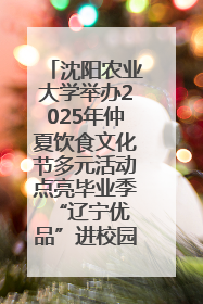 沈阳农业大学举办2025年仲夏饮食文化节多元活动点亮毕业季 “辽宁优品”进校园首站启动
