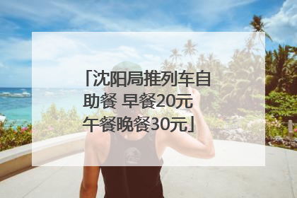 沈阳局推列车自助餐 早餐20元午餐晚餐30元
