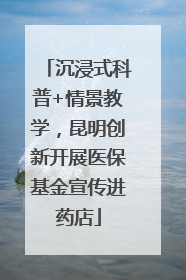 沉浸式科普+情景教学，昆明创新开展医保基金宣传进药店