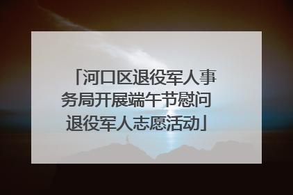 河口区退役军人事务局开展端午节慰问退役军人志愿活动