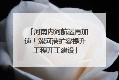 河南内河航运再加速！漯河港扩容提升工程开工建设