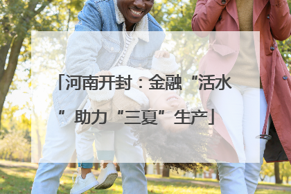 河南开封：金融“活水”助力“三夏”生产