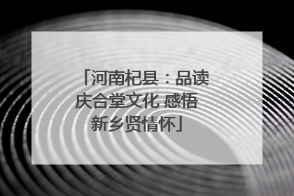 河南杞县：品读庆合堂文化 感悟新乡贤情怀
