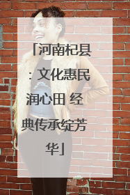 河南杞县：文化惠民润心田 经典传承绽芳华