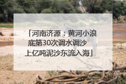 河南济源：黄河小浪底第30次调水调沙 上亿吨泥沙东流入海