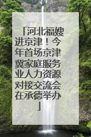 河北福嫂进京津！今年首场京津冀家庭服务业人力资源对接交流会在承德举办