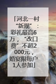 河北一村“新规”：彩礼最高6万，“改口费”不超2000元，婚宴限每户1人参加