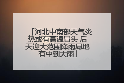 河北中南部天气炎热或有高温冒头 后天迎大范围降雨局地有中到大雨