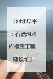 河北阜平：石漕沟水库枢纽工程建设忙