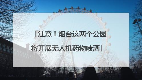 注意！烟台这两个公园将开展无人机药物喷洒