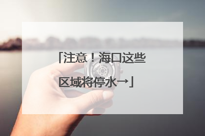 注意！海口这些区域将停水→