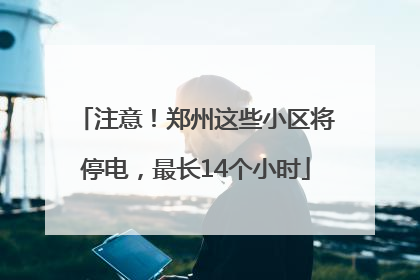 注意！郑州这些小区将停电，最长14个小时
