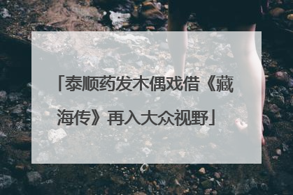 泰顺药发木偶戏借《藏海传》再入大众视野
