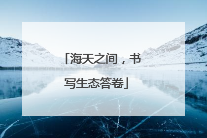 海天之间，书写生态答卷