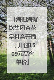 海归海餐饮集团杏花堂抖音开播，开创1509元高客单价