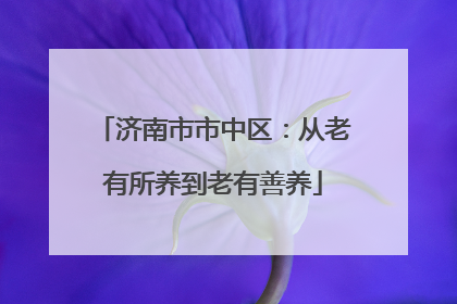 济南市市中区：从老有所养到老有善养