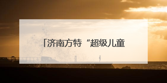 济南方特“超级儿童节”即将启幕，假期带娃共赴欢乐之约！