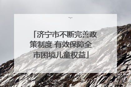 济宁市不断完善政策制度 有效保障全市困境儿童权益