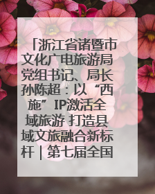 浙江省诸暨市文化广电旅游局党组书记、局长孙陈超：以“西施”IP激活全域旅游 打造县域文旅融合新标杆｜第七届全国县域旅游研究成果发布系列活动