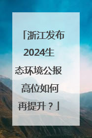 浙江发布2024生态环境公报 高位如何再提升？