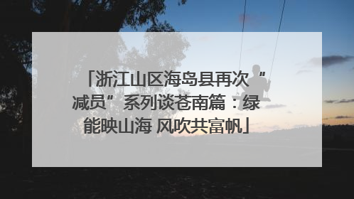浙江山区海岛县再次“减员”系列谈苍南篇：绿能映山海 风吹共富帆