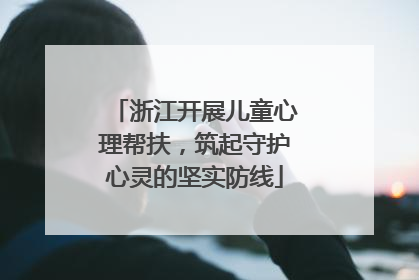 浙江开展儿童心理帮扶，筑起守护心灵的坚实防线