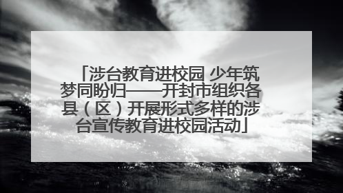 涉台教育进校园 少年筑梦同盼归——开封市组织各县（区）开展形式多样的涉台宣传教育进校园活动