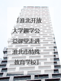 淮北开放大学趣学公益课堂走进淮北市特殊教育学校
