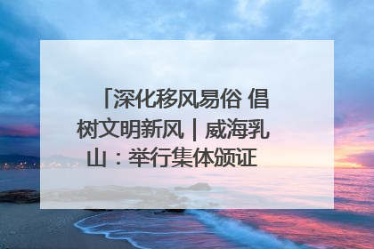 深化移风易俗 倡树文明新风｜威海乳山：举行集体颁证 倡导文明婚俗