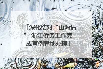 深化结对“山海情” 浙江侨务工作完成首例异地办理