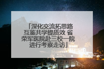 深化交流拓思路 互鉴共学提质效 省荣军医院赴三校一院进行考察走访
