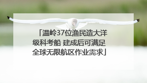 温岭37位渔民造大洋级科考船 建成后可满足全球无限航区作业需求