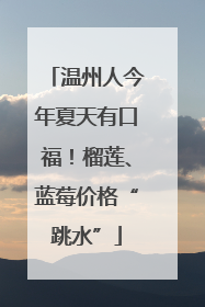 温州人今年夏天有口福！榴莲、蓝莓价格“跳水”