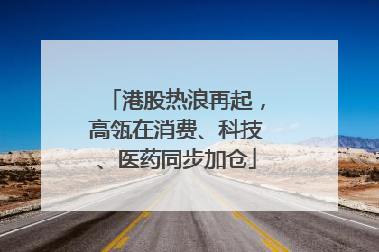 港股热浪再起，高瓴在消费、科技、医药同步加仓