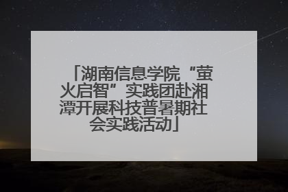 湖南信息学院“萤火启智”实践团赴湘潭开展科技普暑期社会实践活动