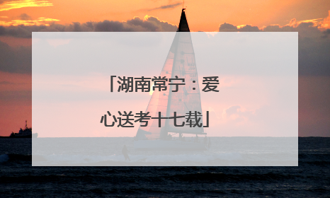湖南常宁：爱心送考十七载